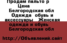 Продам пальто р.46 › Цена ­ 1 500 - Белгородская обл. Одежда, обувь и аксессуары » Женская одежда и обувь   . Белгородская обл.